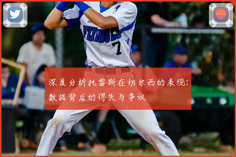 深度分析托雷斯在切尔西的表现：数据背后的得失与争议