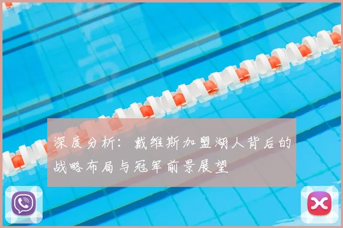 深度分析：戴维斯加盟湖人背后的战略布局与冠军前景展望