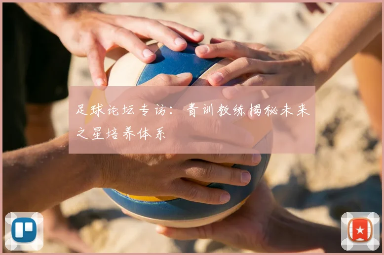足球论坛专访：青训教练揭秘未来之星培养体系
