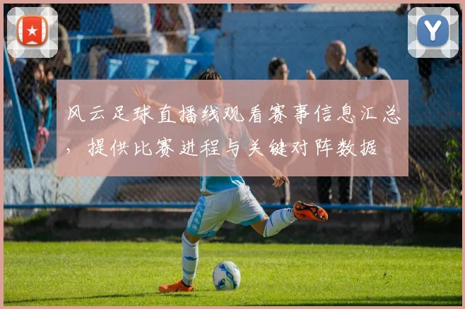 风云足球直播线观看赛事信息汇总，提供比赛进程与关键对阵数据