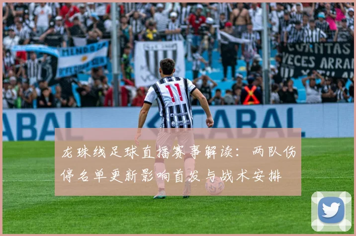 龙珠线足球直播赛事解读：两队伤停名单更新影响首发与战术安排