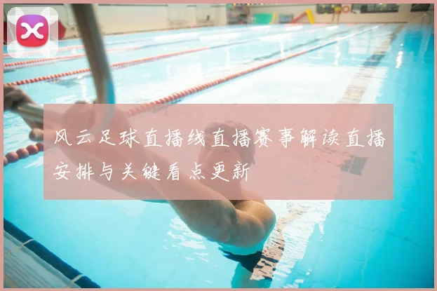 风云足球直播线直播赛事解读直播安排与关键看点更新