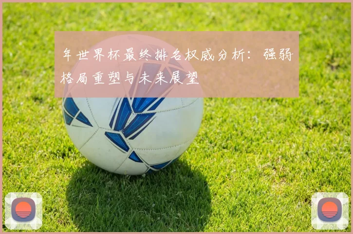 年世界杯最终排名权威分析：强弱格局重塑与未来展望