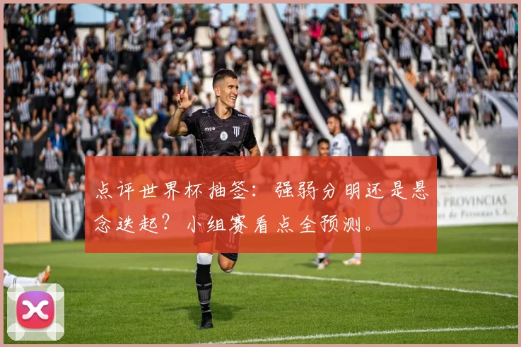 点评世界杯抽签：强弱分明还是悬念迭起？小组赛看点全预测。