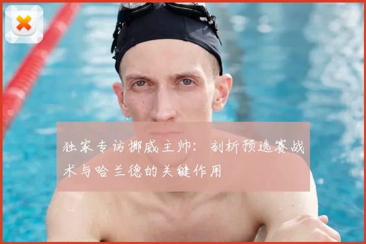 独家专访挪威主帅：剖析预选赛战术与哈兰德的关键作用