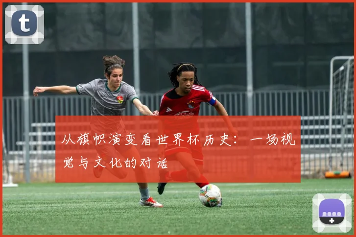 从旗帜演变看世界杯历史：一场视觉与文化的对话