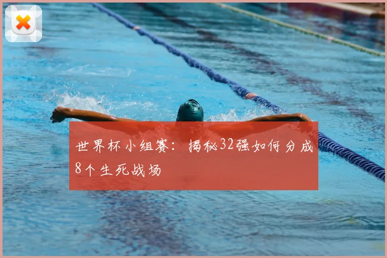 世界杯小组赛：揭秘32强如何分成8个生死战场