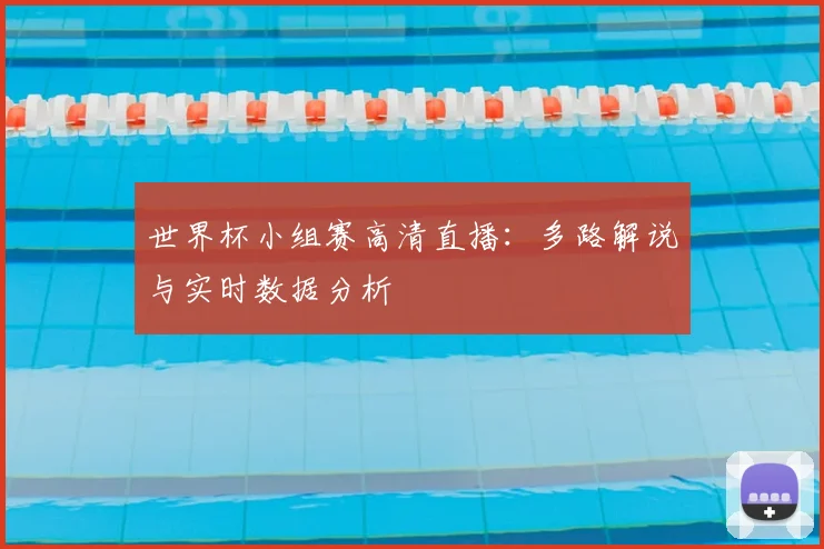 世界杯小组赛高清直播：多路解说与实时数据分析