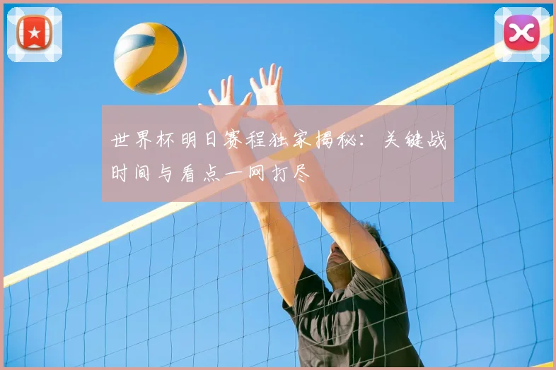 世界杯明日赛程独家揭秘:关键战时间与看点一网打尽