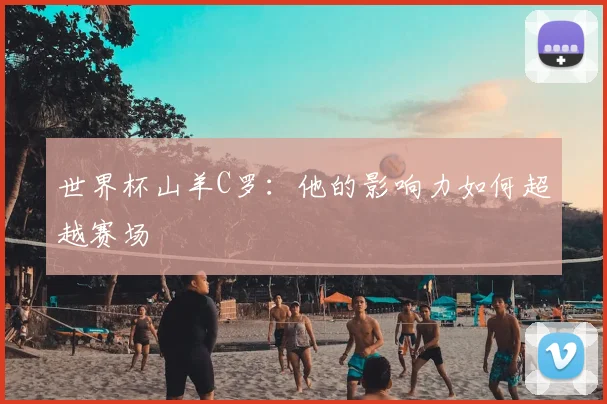 世界杯山羊C罗：他的影响力如何超越赛场