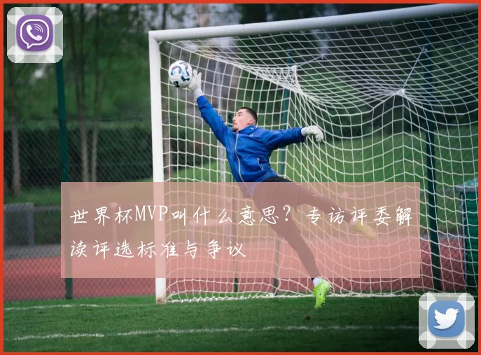 世界杯MVP叫什么意思?专访评委解读评选标准与争议