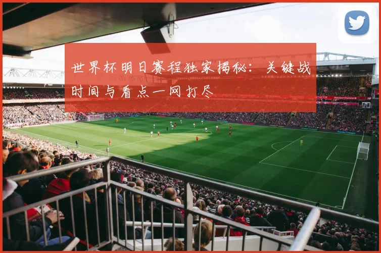 世界杯明日赛程独家揭秘:关键战时间与看点一网打尽